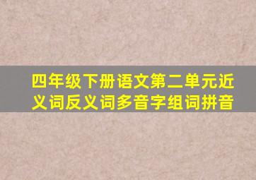 四年级下册语文第二单元近义词反义词多音字组词拼音