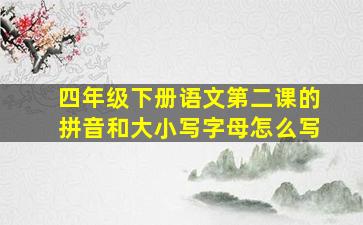 四年级下册语文第二课的拼音和大小写字母怎么写