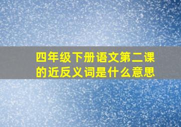 四年级下册语文第二课的近反义词是什么意思