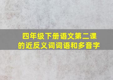 四年级下册语文第二课的近反义词词语和多音字