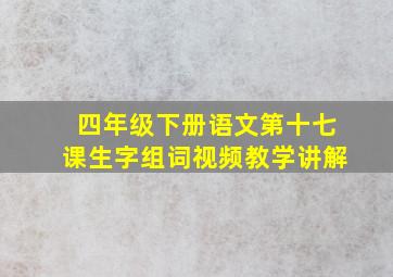 四年级下册语文第十七课生字组词视频教学讲解