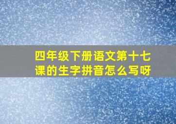 四年级下册语文第十七课的生字拼音怎么写呀