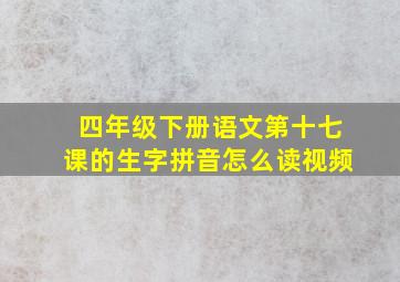 四年级下册语文第十七课的生字拼音怎么读视频