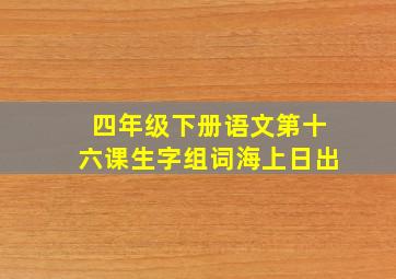 四年级下册语文第十六课生字组词海上日出