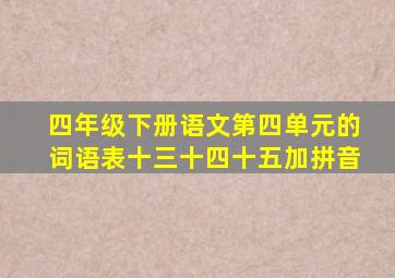 四年级下册语文第四单元的词语表十三十四十五加拼音