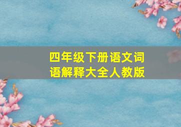 四年级下册语文词语解释大全人教版