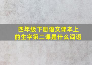 四年级下册语文课本上的生字第二课是什么词语