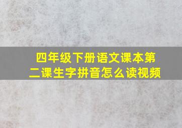 四年级下册语文课本第二课生字拼音怎么读视频