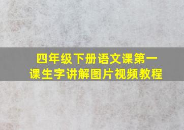 四年级下册语文课第一课生字讲解图片视频教程