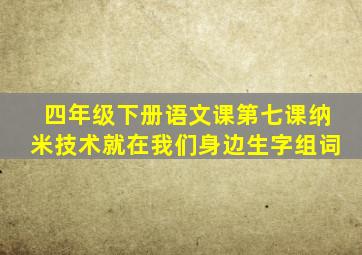 四年级下册语文课第七课纳米技术就在我们身边生字组词