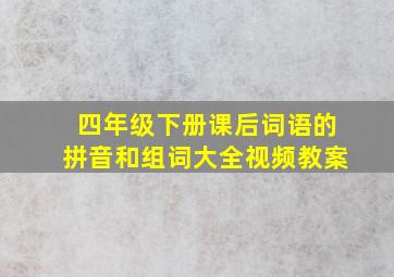 四年级下册课后词语的拼音和组词大全视频教案