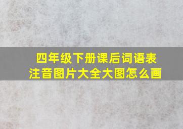 四年级下册课后词语表注音图片大全大图怎么画