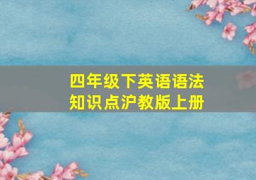 四年级下英语语法知识点沪教版上册