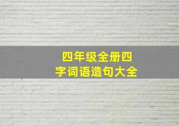 四年级全册四字词语造句大全