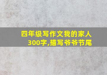 四年级写作文我的家人300字,描写爷爷节尾