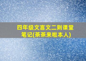 四年级文言文二则课堂笔记(茶茶来啦本人)