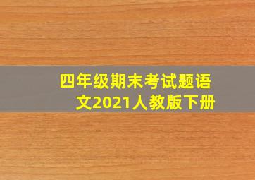 四年级期末考试题语文2021人教版下册