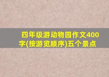 四年级游动物园作文400字(按游览顺序)五个景点