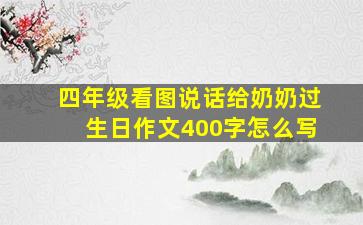 四年级看图说话给奶奶过生日作文400字怎么写