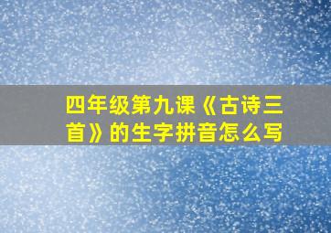 四年级第九课《古诗三首》的生字拼音怎么写