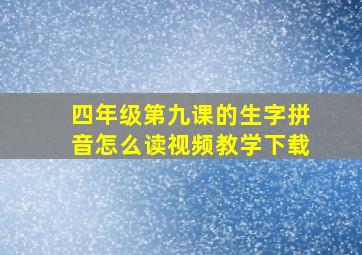 四年级第九课的生字拼音怎么读视频教学下载