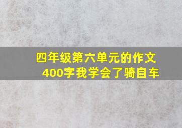 四年级第六单元的作文400字我学会了骑自车