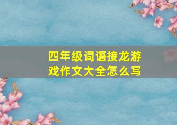 四年级词语接龙游戏作文大全怎么写