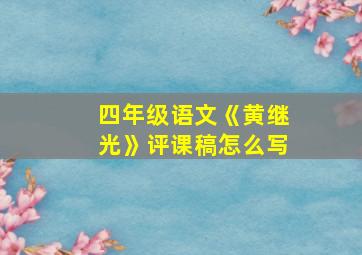 四年级语文《黄继光》评课稿怎么写