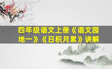 四年级语文上册《语文园地一》《日积月累》讲解