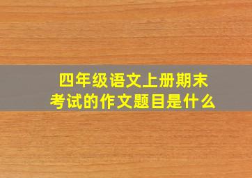 四年级语文上册期末考试的作文题目是什么