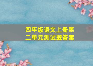 四年级语文上册第二单元测试题答案