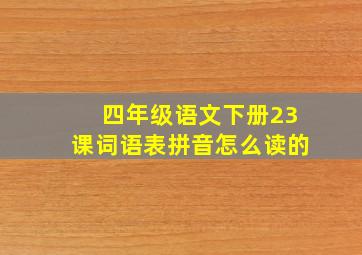 四年级语文下册23课词语表拼音怎么读的