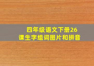 四年级语文下册26课生字组词图片和拼音