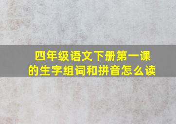 四年级语文下册第一课的生字组词和拼音怎么读