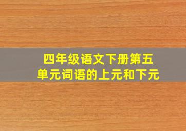 四年级语文下册第五单元词语的上元和下元