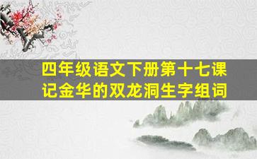 四年级语文下册第十七课记金华的双龙洞生字组词