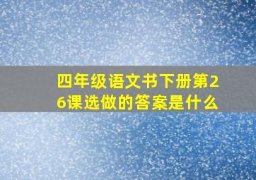 四年级语文书下册第26课选做的答案是什么