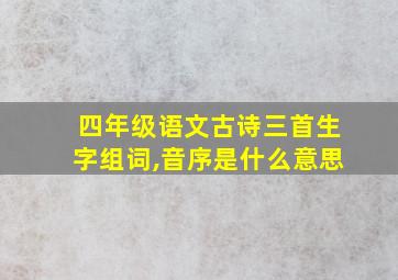 四年级语文古诗三首生字组词,音序是什么意思