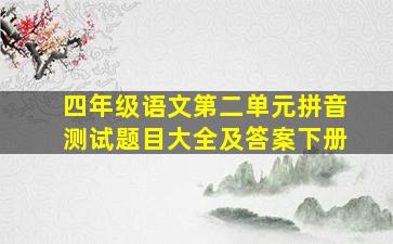 四年级语文第二单元拼音测试题目大全及答案下册