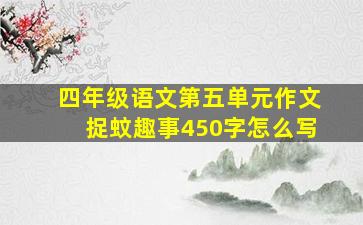 四年级语文第五单元作文捉蚊趣事450字怎么写