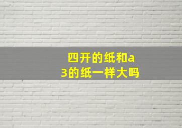 四开的纸和a3的纸一样大吗