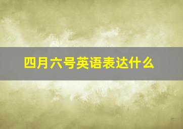 四月六号英语表达什么