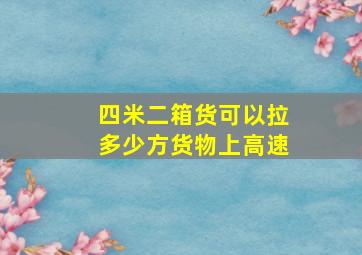 四米二箱货可以拉多少方货物上高速