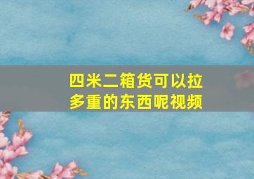 四米二箱货可以拉多重的东西呢视频