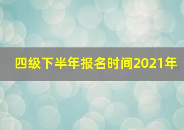 四级下半年报名时间2021年