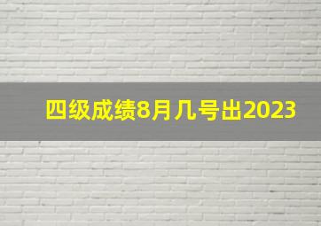 四级成绩8月几号出2023