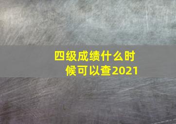 四级成绩什么时候可以查2021