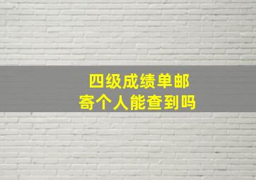 四级成绩单邮寄个人能查到吗