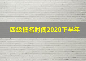 四级报名时间2020下半年