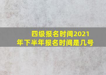 四级报名时间2021年下半年报名时间是几号